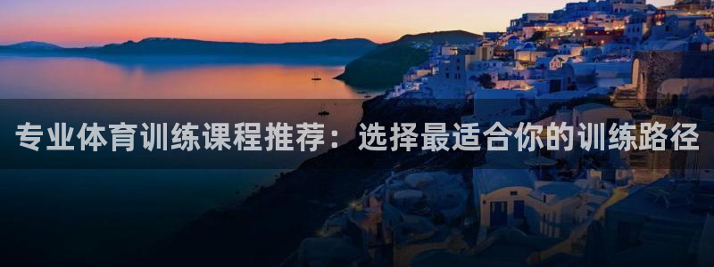 菲律宾ug环球官网：专业体育训练课程推荐：选择最适合你的训练路径