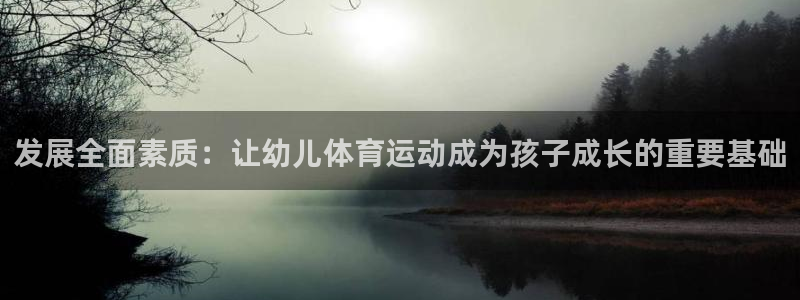 ug环球官网注册：发展全面素质：让幼儿体育运动成为孩子成长的重要基础