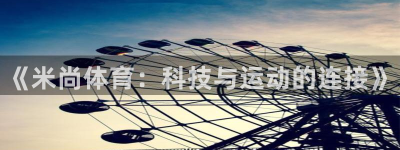ug环球官网：《米尚体育：科技与运动的连接》