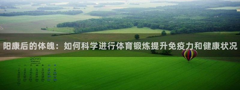 ug环球官网登录入口：阳康后的体魄：如何科学进行体育锻炼提升免疫力和健康状况
