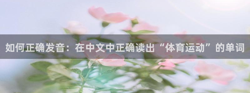 菲律宾ug环球官网：如何正确发音：在中文中正确读出“体育运动”的单词