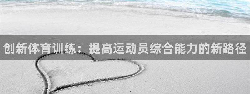ug环球官网注册：创新体育训练：提高运动员综合能力的新路径
