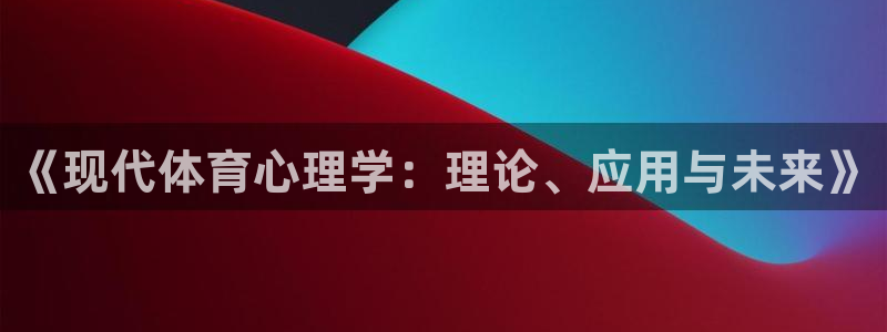 菲律宾ug环球官网：《现代体育心理学：理论、应用与未来》